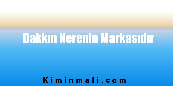 Dakkın Nerenin Markasıdır