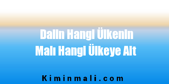 Dalin Hangi Ülkenin Malı Hangi Ülkeye Ait