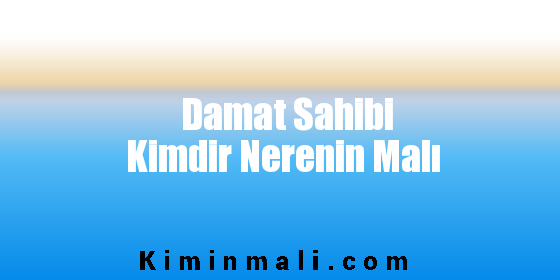 Damat Sahibi Kimdir Nerenin Malı