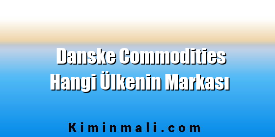 Danske Commodities Hangi Ülkenin Markası