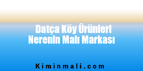 Datça Köy Ürünleri Nerenin Malı Markası