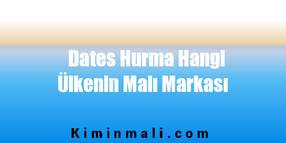 Dates Hurma Hangi Ülkenin Malı Markası