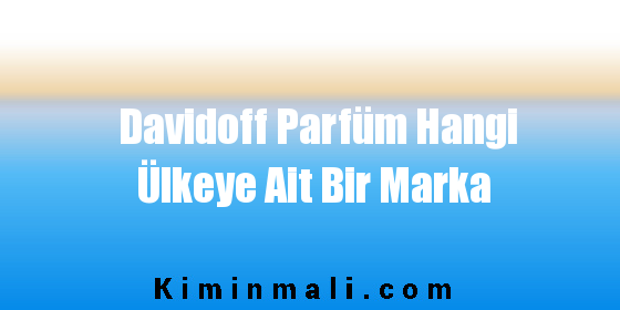 Davidoff Parfüm Hangi Ülkeye Ait Bir Marka