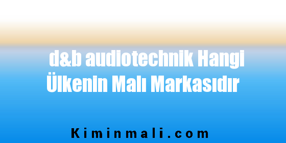 d&b audiotechnik Hangi Ülkenin Malı Markasıdır