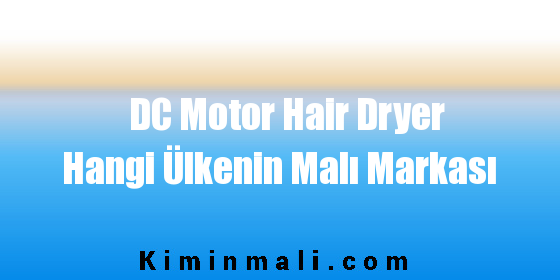 DC Motor Hair Dryer Hangi Ülkenin Malı Markası