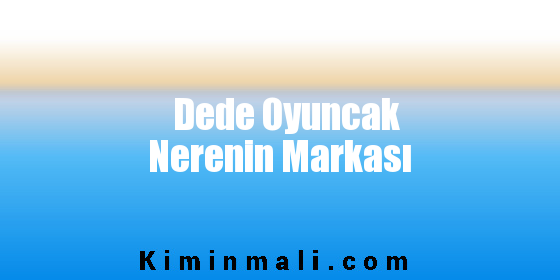 Dede Oyuncak Nerenin Markası