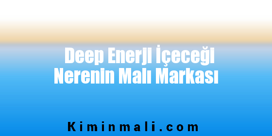 Deep Enerji İçeceği Nerenin Malı Markası