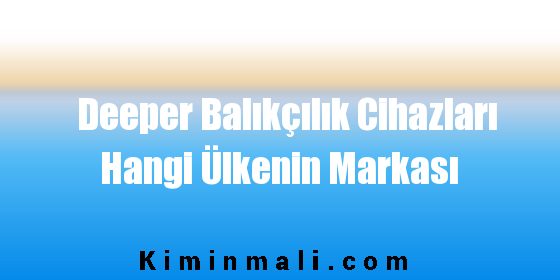 Deeper Balıkçılık Cihazları Hangi Ülkenin Markası