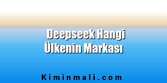 Deepseek Hangi Ülkenin Markası