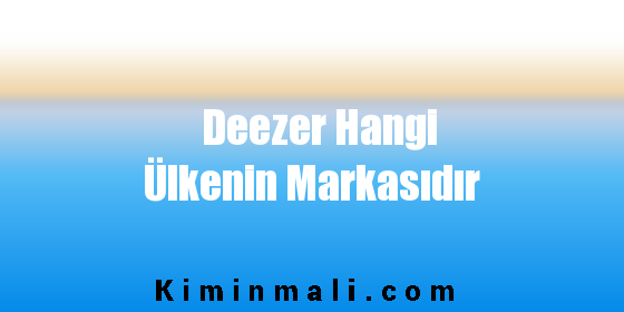 Deezer Hangi Ülkenin Markasıdır