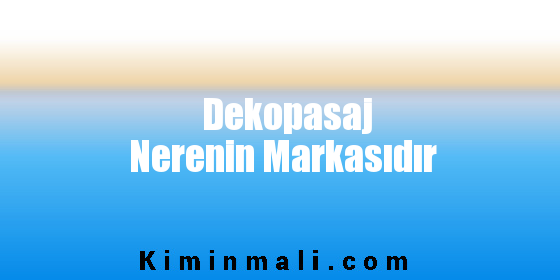 Dekopasaj Nerenin Markasıdır