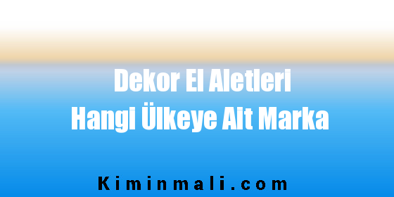 Dekor El Aletleri Hangi Ülkeye Ait Marka