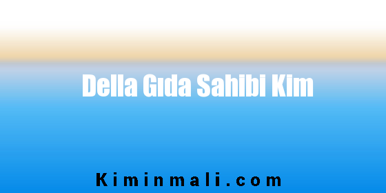 Della Gıda Sahibi Kim