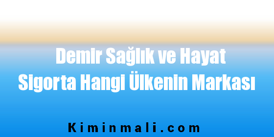 Demir Sağlık ve Hayat Sigorta Hangi Ülkenin Markası