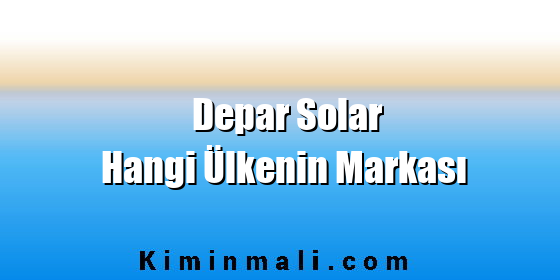 Depar Solar Hangi Ülkenin Markası Depar Solar Hangi Ülkenin Markası