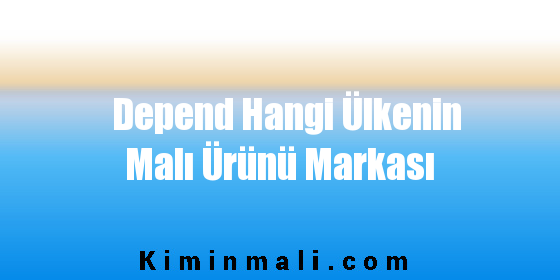 Depend Hangi Ülkenin Malı Ürünü Markası