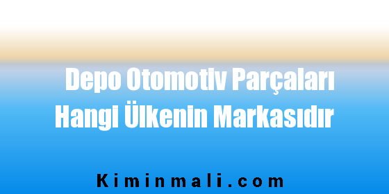 Depo Otomotiv Parçaları Hangi Ülkenin Markasıdır