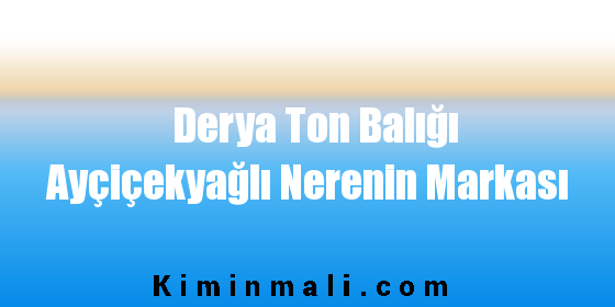 Derya Ton Balığı Ayçiçekyağlı Nerenin Markası