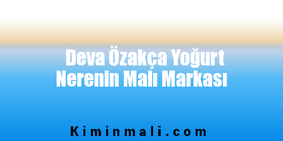 Deva Özakça Yoğurt Nerenin Malı Markası