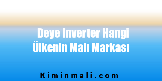 Deye Inverter Hangi Ülkenin Malı Markası