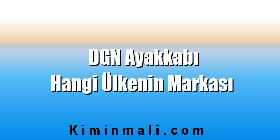 DGN Ayakkabı Hangi Ülkenin Markası DGN Ayakkabı Hangi Ülkenin Markası