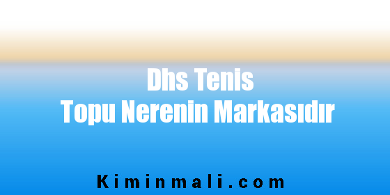 Dhs Tenis Topu Nerenin Markasıdır