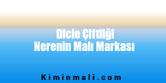 Dicle Çiftliği Nerenin Malı Markası