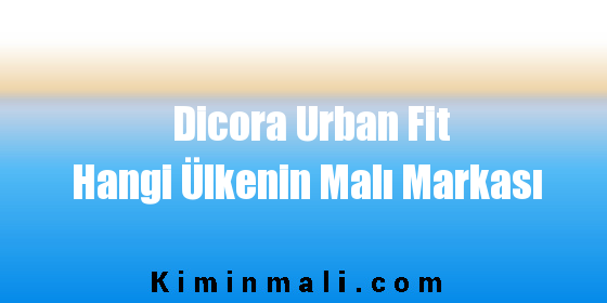 Dicora Urban Fit Hangi Ülkenin Malı Markası