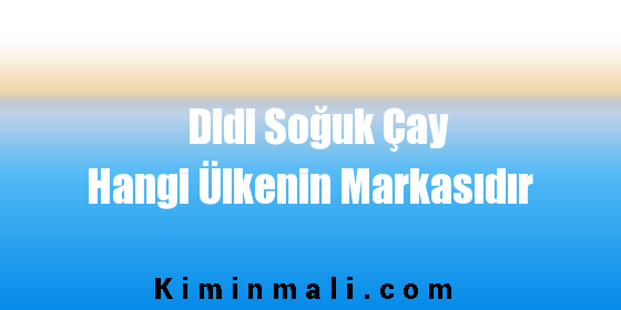 Didi Soğuk Çay Hangi Ülkenin Markasıdır