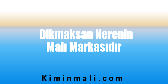 Dikmaksan Nerenin Malı Markasıdır