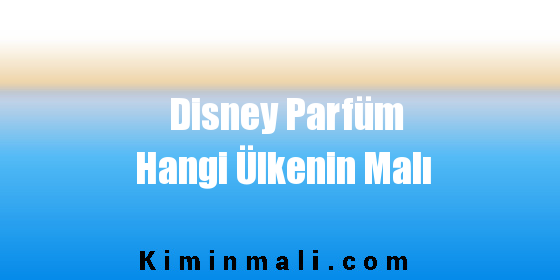 Disney Parfüm Hangi Ülkenin Malı