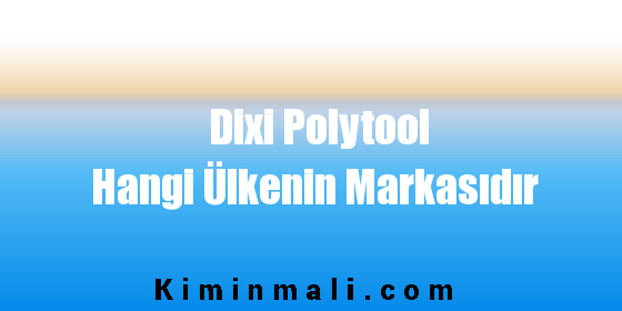 Dixi Polytool Hangi Ülkenin Markasıdır