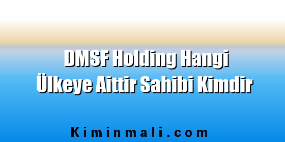 DMSF Holding Hangi Ülkeye Aittir Sahibi Kimdir