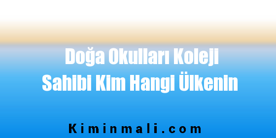 Doğa Okulları Koleji Sahibi Kim Hangi Ülkenin