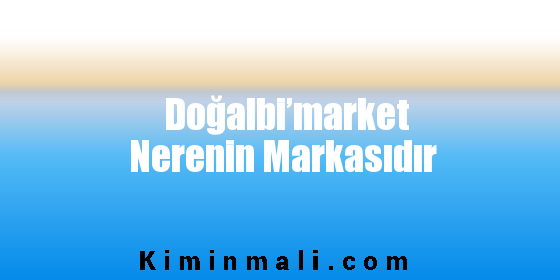 Doğalbi’market Nerenin Markasıdır