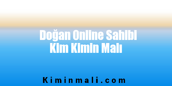 Doğan Online Sahibi Kim Kimin Malı