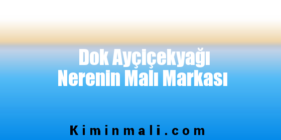 Dok Ayçiçekyağı Nerenin Malı Markası