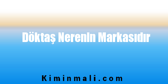 Döktaş Nerenin Markasıdır