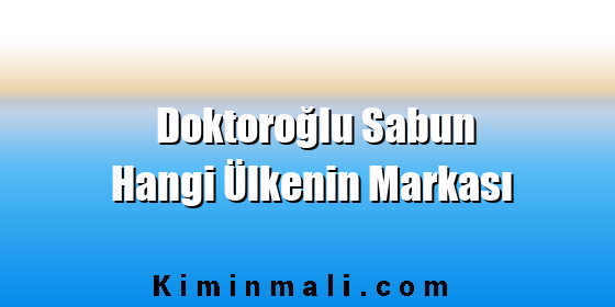 Doktoroğlu Sabun Hangi Ülkenin Markası Doktoroğlu Sabun Hangi Ülkenin Markası