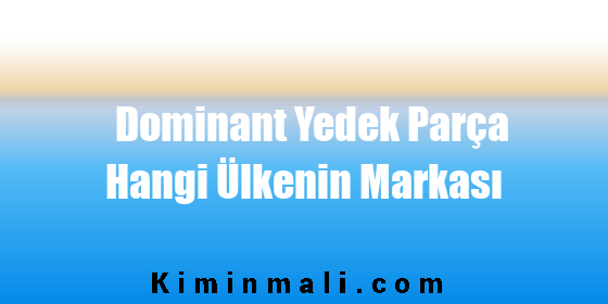 Dominant Yedek Parça Hangi Ülkenin Markası