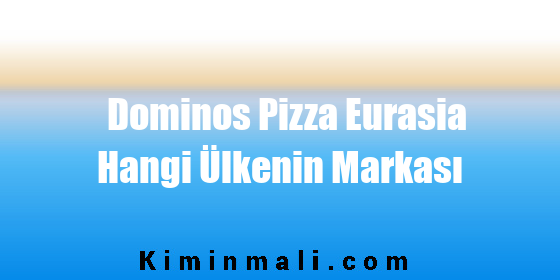 Dominos Pizza Eurasia Hangi Ülkenin Markası