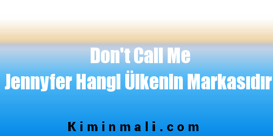 Don't Call Me Jennyfer Hangi Ülkenin Markasıdır