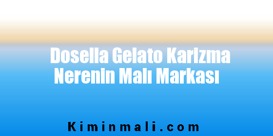 Dosella Gelato Karizma Nerenin Malı Markası