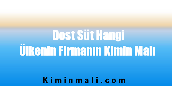 Dost Süt Hangi Ülkenin Firmanın Kimin Malı