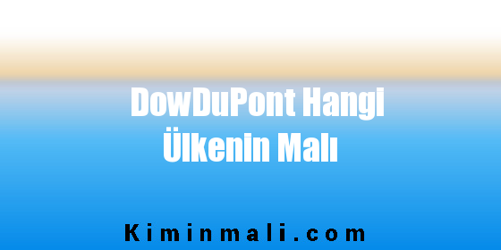 DowDuPont Hangi Ülkenin Malı