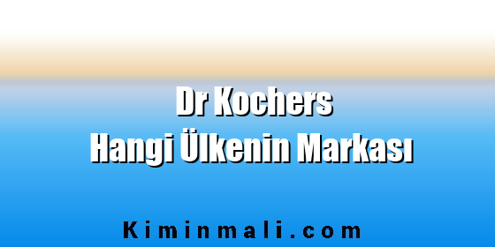 Dr Kochers Hangi Ülkenin Markası Dr Kochers Hangi Ülkenin Markası