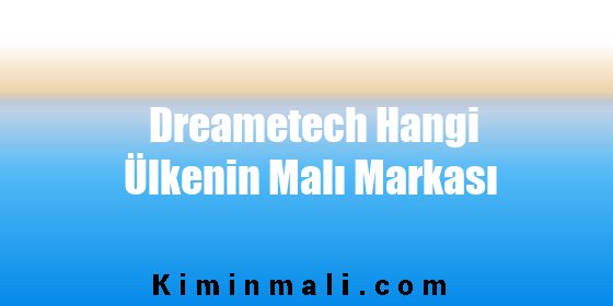 Dreametech Hangi Ülkenin Malı Markası