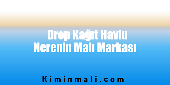 Drop Kağıt Havlu Nerenin Malı Markası