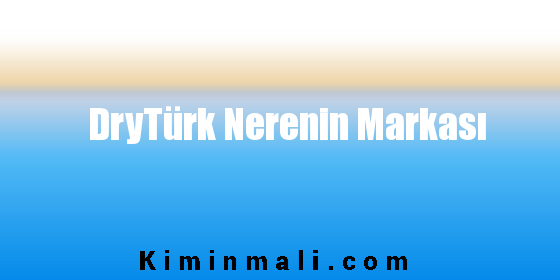 DryTürk Nerenin Markası