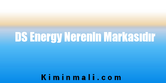 DS Energy Nerenin Markasıdır